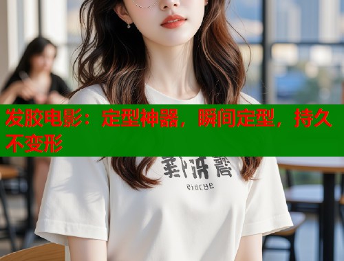发胶电影：定型神器，瞬间定型，持久不变形