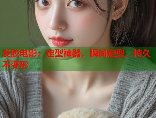 发胶电影：定型神器，瞬间定型，持久不变形