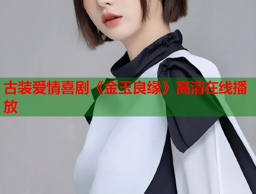 古装爱情喜剧《金玉良缘》高清在线播放