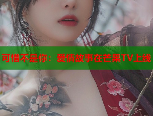 可惜不是你：爱情故事在芒果TV上线