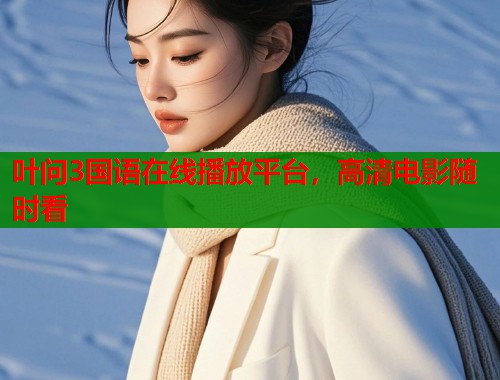 叶问3国语在线播放平台，高清电影随时看