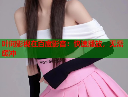 叶问影视在百度影音：快速播放，无需缓冲