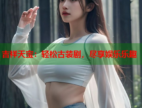 吉祥天宝：轻松古装剧，尽享娱乐乐趣