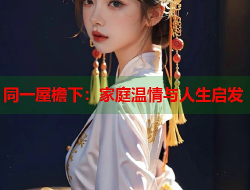 同一屋檐下：家庭温情与人生启发