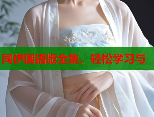 同伊国语版全集，轻松学习与