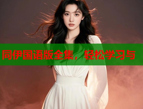 同伊国语版全集，轻松学习与