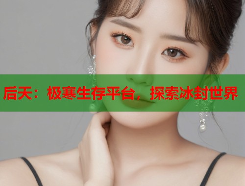 后天：极寒生存平台，探索冰封世界
