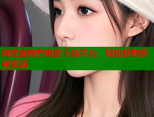 向左走向右电影下载平台，轻松获取影视资源