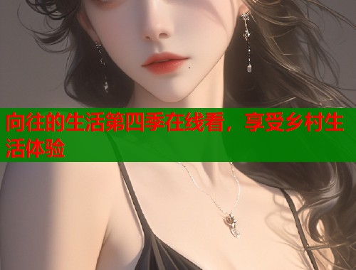向往的生活第四季在线看，享受乡村生活体验