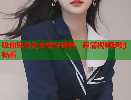 吸血鬼日记全集在线看，超清视频随时畅看
