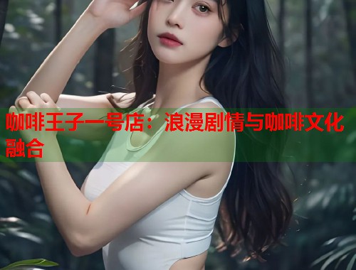 咖啡王子一号店：浪漫剧情与咖啡文化融合