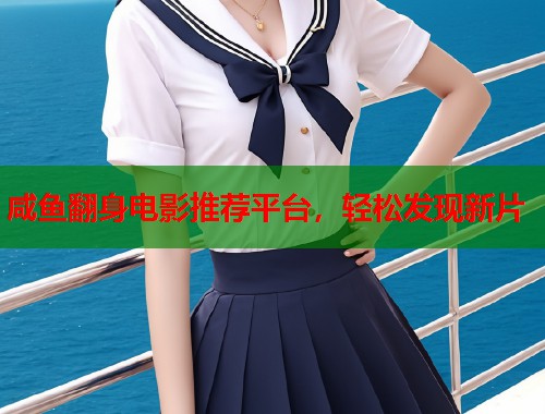 咸鱼翻身电影推荐平台，轻松发现新片