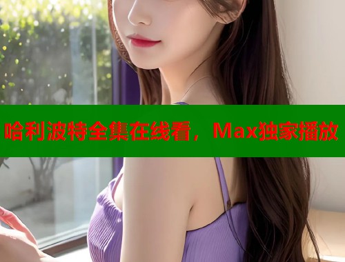 哈利波特全集在线看，Max独家播放