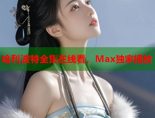哈利波特全集在线看，Max独家播放