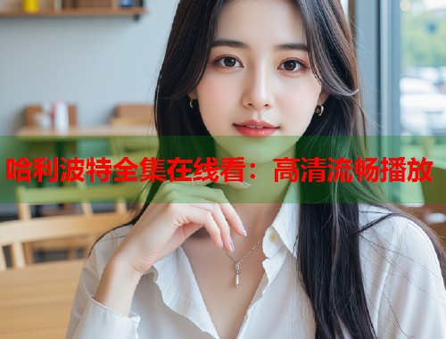 哈利波特全集在线看：高清流畅播放
