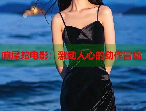 响尾蛇电影：激动人心的动作冒险