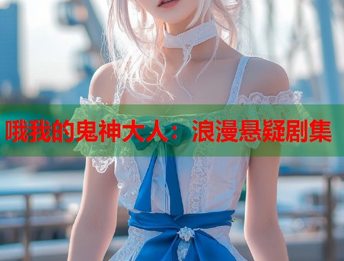 哦我的鬼神大人：浪漫悬疑剧集