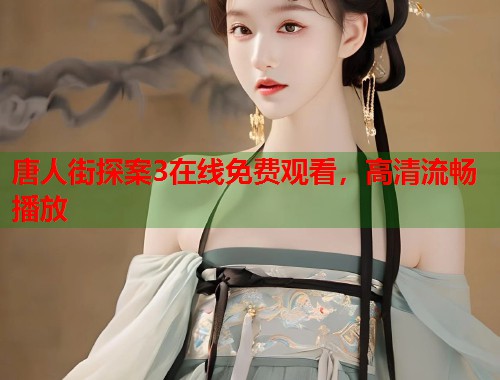唐人街探案3在线免费观看，高清流畅播放