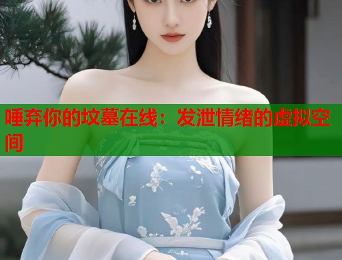 唾弃你的坟墓在线：发泄情绪的虚拟空间