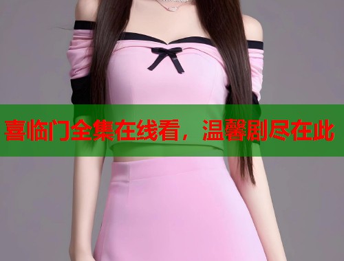 喜临门全集在线看，温馨剧尽在此
