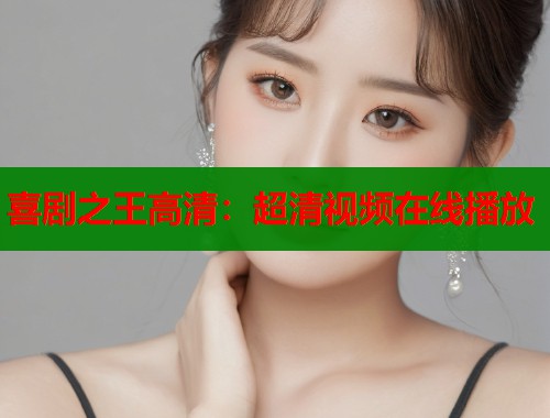 喜剧之王高清：超清视频在线播放