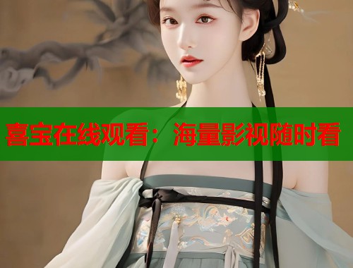 喜宝在线观看：海量影视随时看