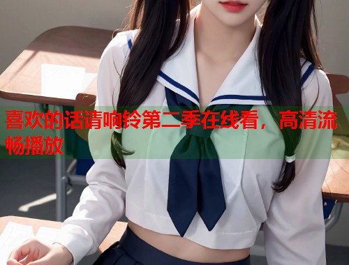 喜欢的话请响铃第二季在线看，高清流畅播放