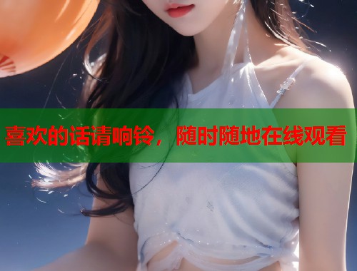 喜欢的话请响铃，随时随地在线观看