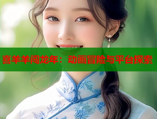 喜羊羊闯龙年：动画冒险与平台探索