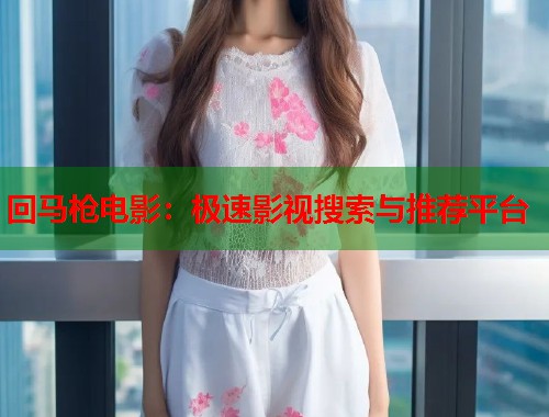 回马枪电影：极速影视搜索与推荐平台