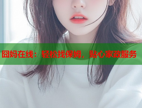 囧妈在线：轻松找保姆，贴心家政服务