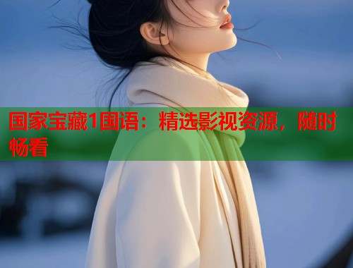 国家宝藏1国语：精选影视资源，随时畅看