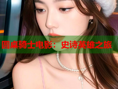 圆桌骑士电影：史诗英雄之旅
