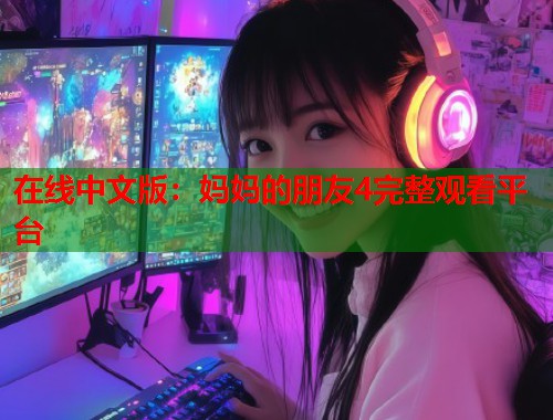 在线中文版：妈妈的朋友4完整观看平台
