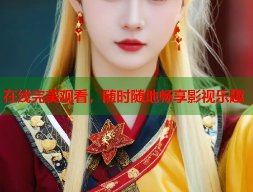 在线完美观看，随时随地畅享影视乐趣