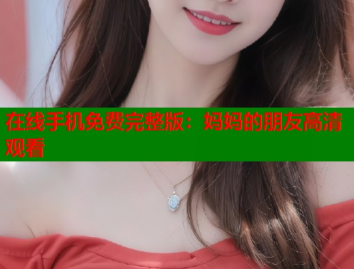 在线手机免费完整版：妈妈的朋友高清观看
