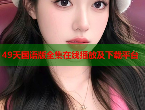 49天国语版全集在线播放及下载平台