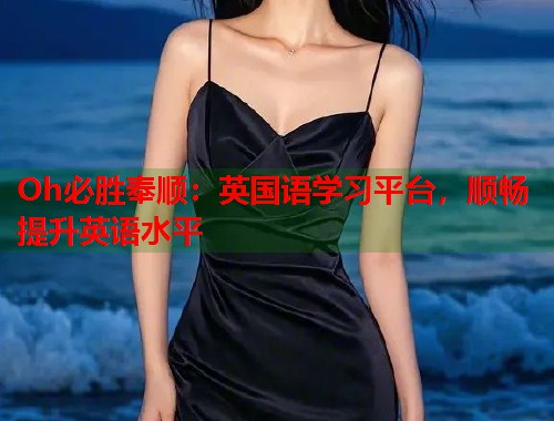 Oh必胜奉顺：英国语学习平台，顺畅提升英语水平