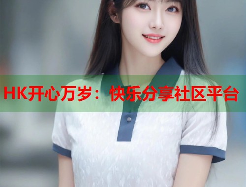 HK开心万岁：快乐分享社区平台