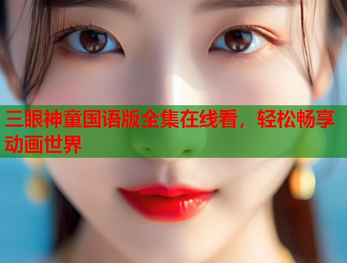 三眼神童国语版全集在线看，轻松畅享动画世界