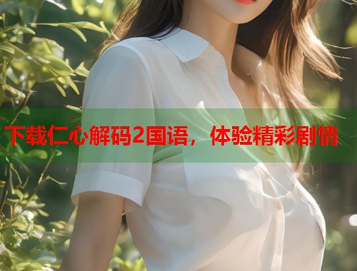下载仁心解码2国语，体验精彩剧情