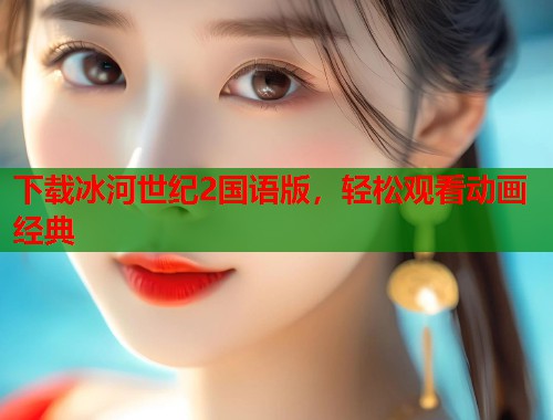 下载冰河世纪2国语版，轻松观看动画经典