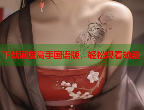 下载灌篮高手国语版，轻松观看动漫