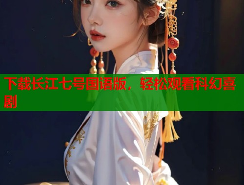 下载长江七号国语版，轻松观看科幻喜剧