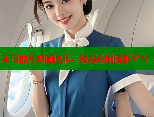 不屈的儿媳国语版：家庭戏剧解析平台