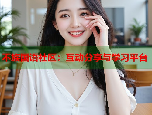 不族国语社区：互动分享与学习平台