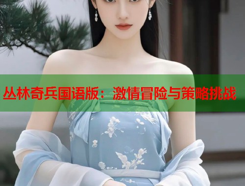 丛林奇兵国语版：激情冒险与策略挑战