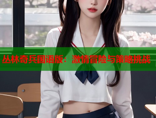 丛林奇兵国语版：激情冒险与策略挑战
