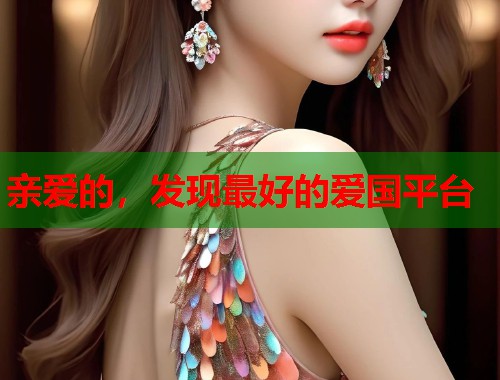 亲爱的，发现最好的爱国平台