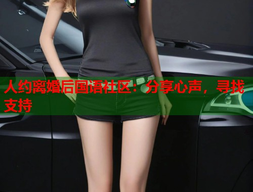 人约离婚后国语社区：分享心声，寻找支持